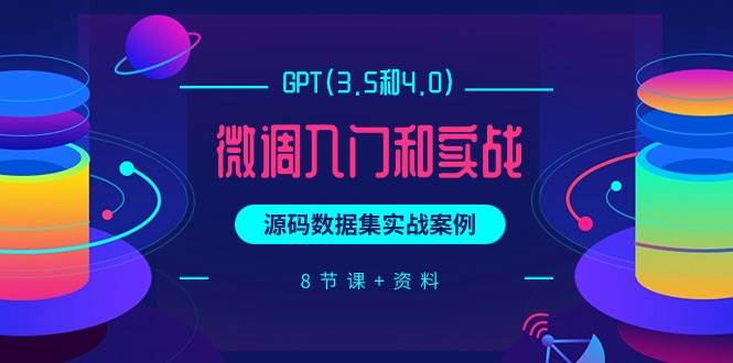 GPT(3.5和4.0)微调入门和实战，源码数据集实战案例（8节课+资料）创业之家-网创项目资源站-副业项目-创业项目-搞钱项目创业之家