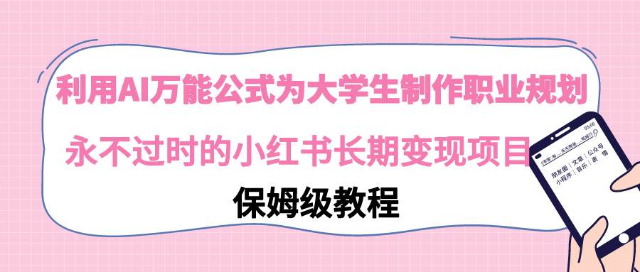 利用AI万能公式为大学生制作职业规划，永不过时的小红书长期变现项目创业之家-网创项目资源站-副业项目-创业项目-搞钱项目创业之家