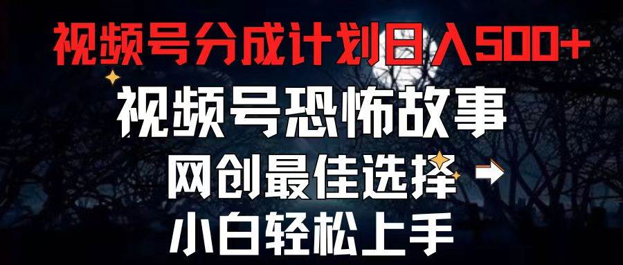 2024最新视频号分成计划，每天5分钟轻松月入500+，恐怖故事赛道,创业之家-网创项目资源站-副业项目-创业项目-搞钱项目创业之家
