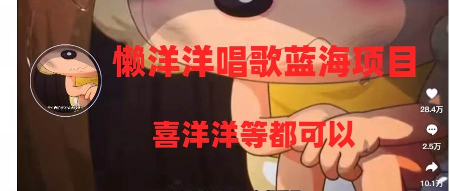 懒洋洋唱歌蓝海项目，单条作品上10+点赞，变现稳定/快（教程+工具）创业之家-网创项目资源站-副业项目-创业项目-搞钱项目创业之家