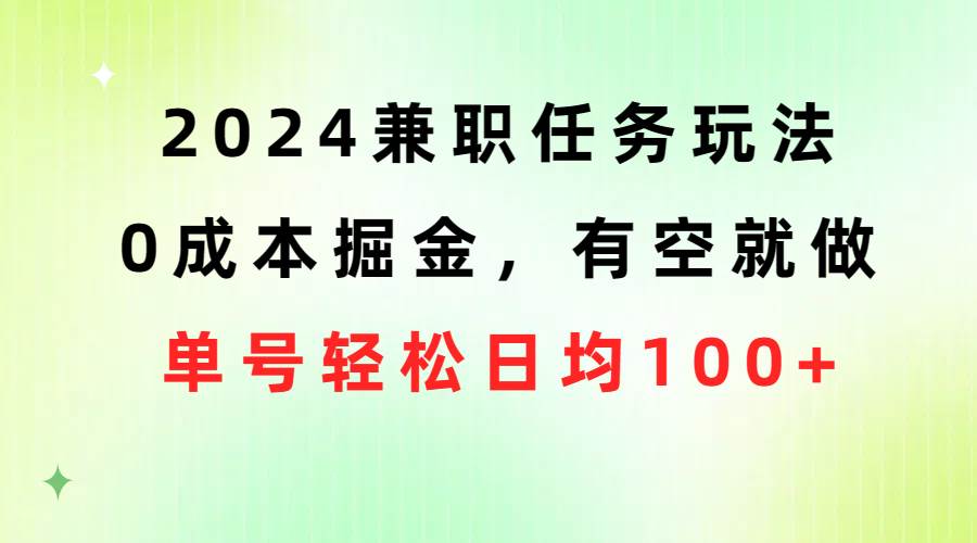 2024兼职任务玩法 0成本掘金，有空就做 单号轻松日均100+创业之家-网创项目资源站-副业项目-创业项目-搞钱项目创业之家
