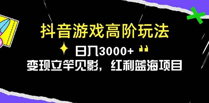 抖音游戏高阶玩法，日入3000+，变现立竿见影，红利蓝海项目创业之家-网创项目资源站-副业项目-创业项目-搞钱项目创业之家