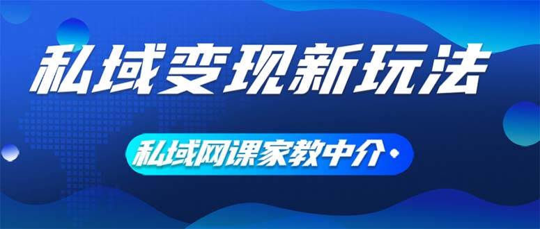 私域变现新玩法，网课家教中介，只做渠道和流量，让大学生给你打工、0…创业之家-网创项目资源站-副业项目-创业项目-搞钱项目创业之家