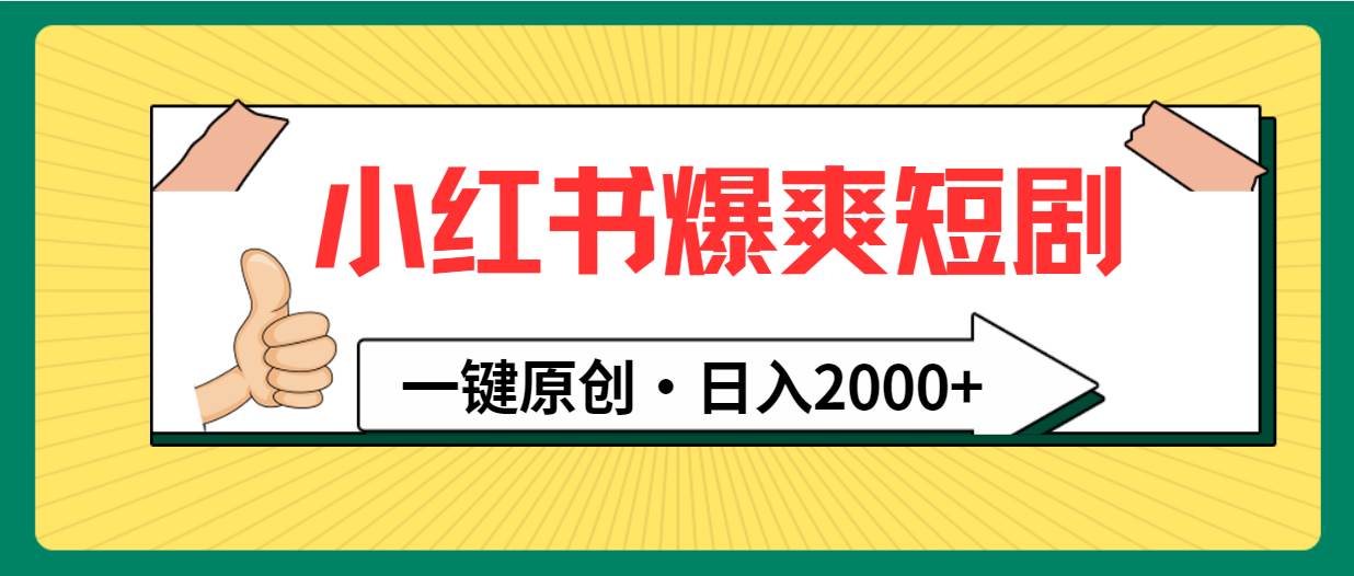 小红书，爆爽短剧，一键原创，日入2000+创业之家-网创项目资源站-副业项目-创业项目-搞钱项目创业之家