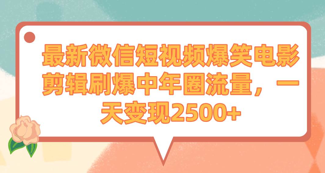 最新微信短视频爆笑电影剪辑刷爆中年圈流量，一天变现2500+创业之家-网创项目资源站-副业项目-创业项目-搞钱项目创业之家