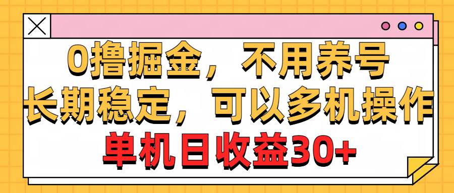 0撸掘金，不用养号，长期稳定，可以多机操作，单机日收益30+创业之家-网创项目资源站-副业项目-创业项目-搞钱项目创业之家