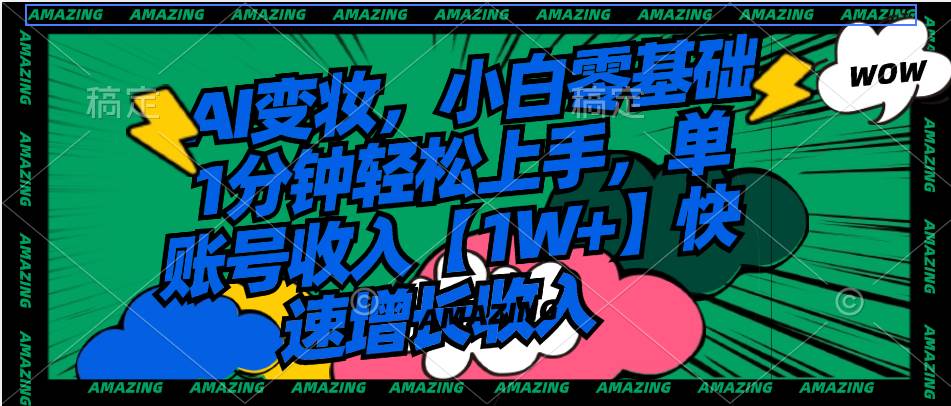 AI变妆，小白零基础1分钟轻松上手，单账号收入【1W+】快速增长收入创业之家-网创项目资源站-副业项目-创业项目-搞钱项目创业之家