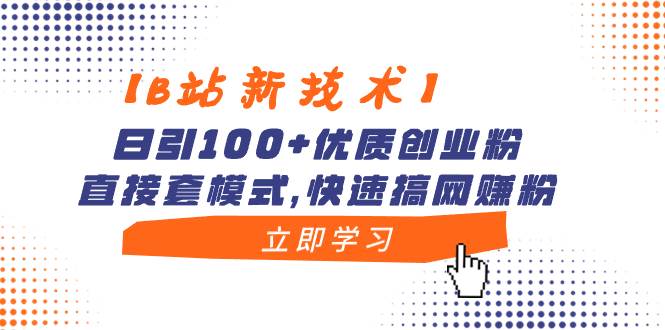 【B站新技术】日引100+优质创业粉，直接套模式，快速搞网赚粉创业之家-网创项目资源站-副业项目-创业项目-搞钱项目创业之家