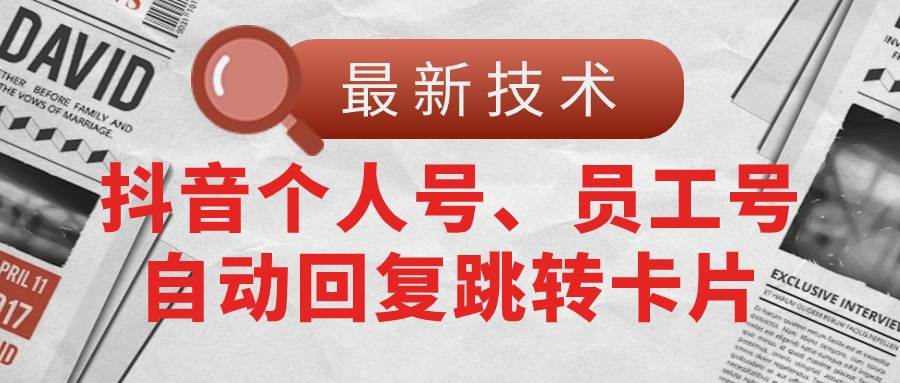 【最新技术】抖音个人号、员工号自动回复跳转卡片创业之家-网创项目资源站-副业项目-创业项目-搞钱项目创业之家