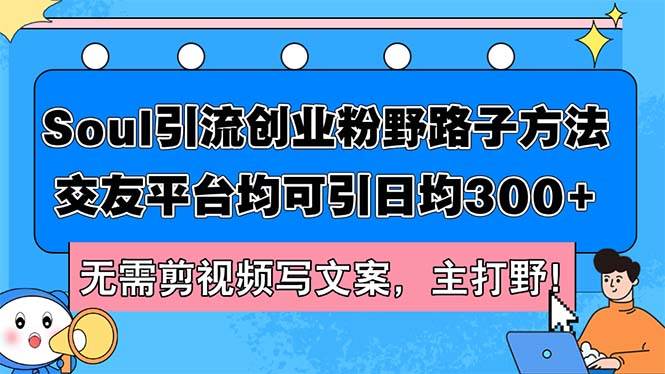 Soul引流创业粉野路子方法，交友平台均可引日均300+，无需剪视频写文案…创业之家-网创项目资源站-副业项目-创业项目-搞钱项目创业之家