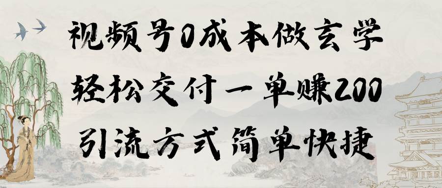 视频号0成本做玄学轻松交付一单赚200引流方式简单快捷（教程+软件）创业之家-网创项目资源站-副业项目-创业项目-搞钱项目创业之家