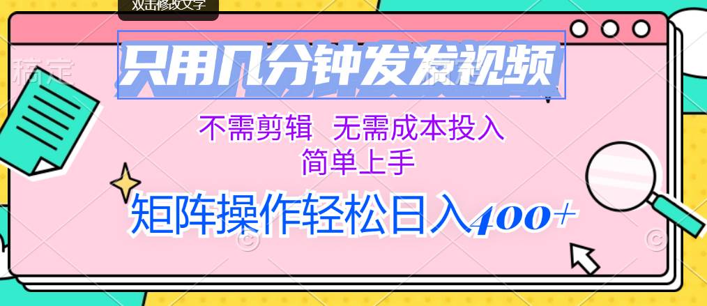 只用几分钟发发视频，不需剪辑，无需成本投入，简单上手，矩阵操作轻松…创业之家-网创项目资源站-副业项目-创业项目-搞钱项目创业之家