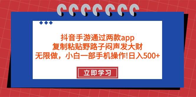 抖音手游通过两款app，复制粘贴野路子闷声发大财，无限做 一部手机日入500+创业之家-网创项目资源站-副业项目-创业项目-搞钱项目创业之家