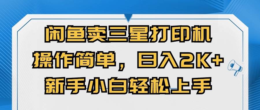 闲鱼卖三星打印机，操作简单，日入2000+，新手小白轻松上手创业之家-网创项目资源站-副业项目-创业项目-搞钱项目创业之家