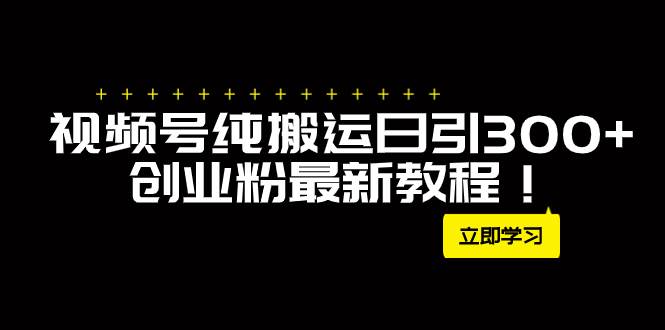 外面卖2580视频号纯搬运日引300+创业粉最新教程！创业之家-网创项目资源站-副业项目-创业项目-搞钱项目创业之家