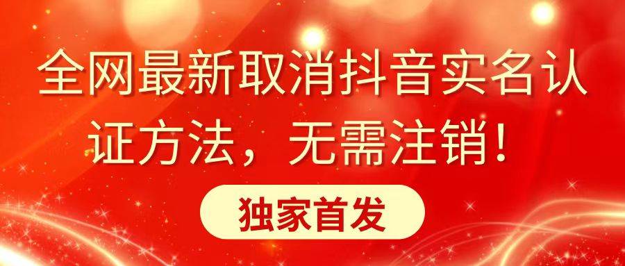 全网最新取消抖音实名认证方法，无需注销，独家首发创业之家-网创项目资源站-副业项目-创业项目-搞钱项目创业之家
