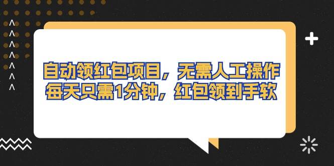 自动领红包项目，无需人工操作，每天只需1分钟，红包领到手软创业之家-网创项目资源站-副业项目-创业项目-搞钱项目创业之家