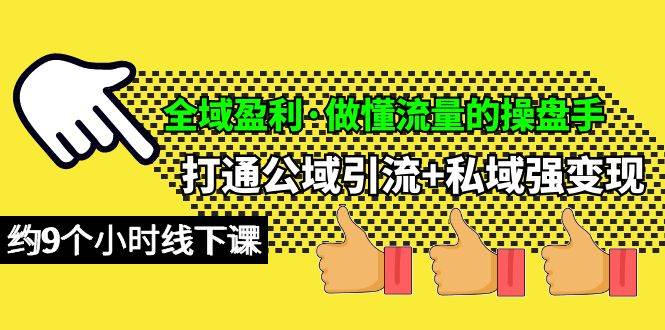 全域盈利·做懂流量的操盘手，打通公域引流+私域强变现，约9个小时线下课创业之家-网创项目资源站-副业项目-创业项目-搞钱项目创业之家