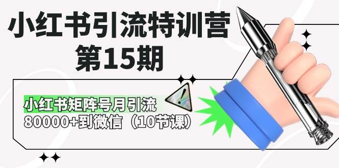 小红书引流特训营-第15期，小红书矩阵号月引流80000+到微信（10节课）创业之家-网创项目资源站-副业项目-创业项目-搞钱项目创业之家