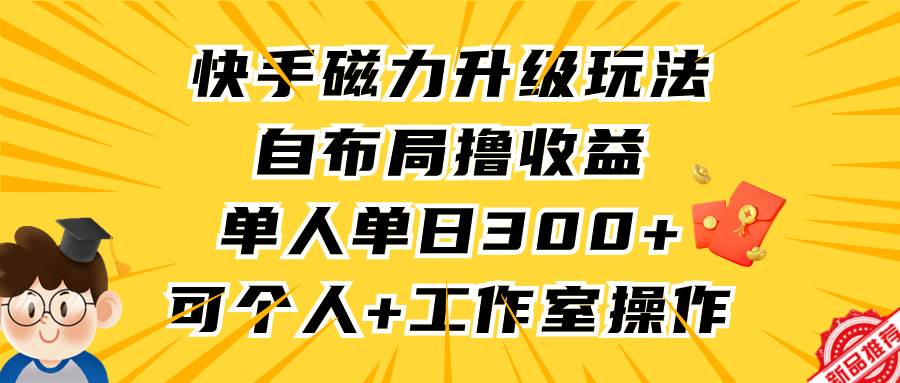 快手磁力升级玩法，自布局撸收益，单人单日300+，个人工作室均可操作创业之家-网创项目资源站-副业项目-创业项目-搞钱项目创业之家