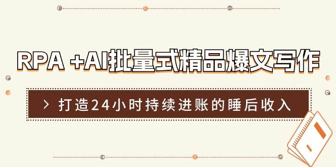 RPA +AI批量式 精品爆文写作  日更实操营，打造24小时持续进账的睡后收入创业之家-网创项目资源站-副业项目-创业项目-搞钱项目创业之家