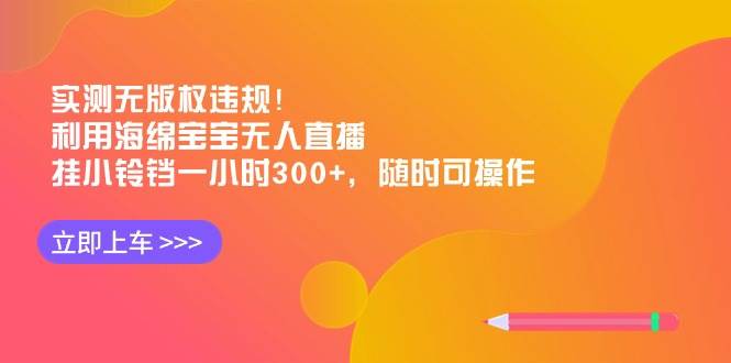 实测无版权违规！利用海绵宝宝无人直播，挂小铃铛一小时300+，随时可操作创业之家-网创项目资源站-副业项目-创业项目-搞钱项目创业之家