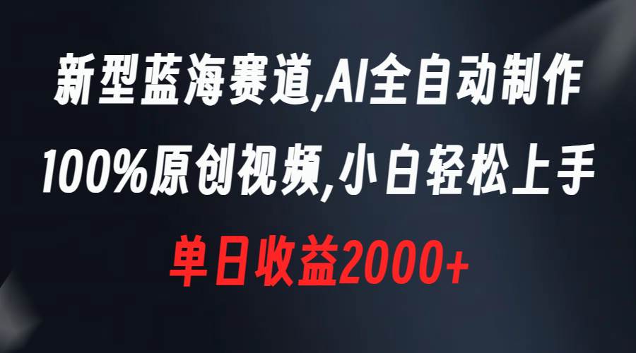 新型蓝海赛道，AI全自动制作，100%原创视频，小白轻松上手，单日收益2000+创业之家-网创项目资源站-副业项目-创业项目-搞钱项目创业之家