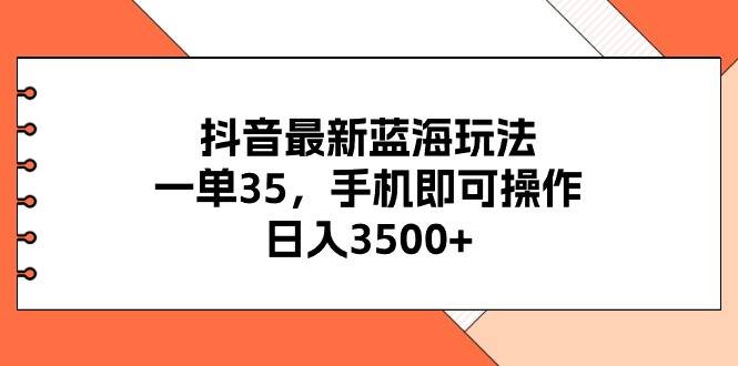 抖音最新蓝海玩法，一单35，手机即可操作，日入3500+，不了解一下真是…创业之家-网创项目资源站-副业项目-创业项目-搞钱项目创业之家