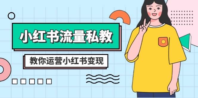 小红书-流量私教课：全方位教你运营小红书变现（22节课）创业之家-网创项目资源站-副业项目-创业项目-搞钱项目创业之家