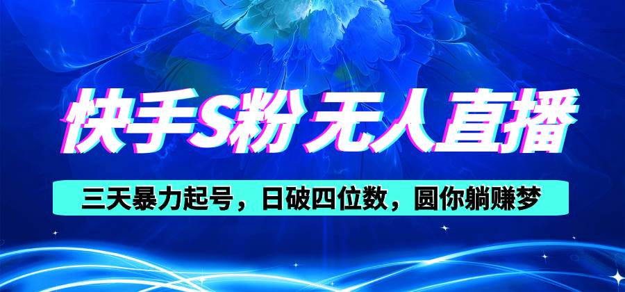 快手S粉无人直播教程，零粉三天暴力起号，日破四位数，小白可入创业之家-网创项目资源站-副业项目-创业项目-搞钱项目创业之家