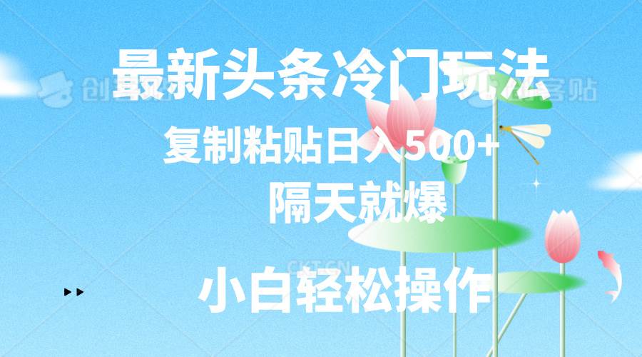 最新头条冷门玩法，隔天就爆，复制粘贴日入500+创业之家-网创项目资源站-副业项目-创业项目-搞钱项目创业之家
