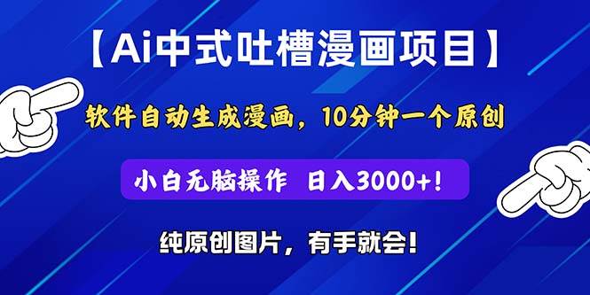 Ai中式吐槽漫画项目，软件自动生成漫画，10分钟一个原创，小白日入3000+创业之家-网创项目资源站-副业项目-创业项目-搞钱项目创业之家