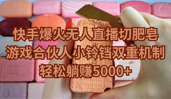 快手爆火无人直播切肥皂，游戏合伙人小铃铛双重机制，轻松躺赚5000+创业之家-网创项目资源站-副业项目-创业项目-搞钱项目创业之家