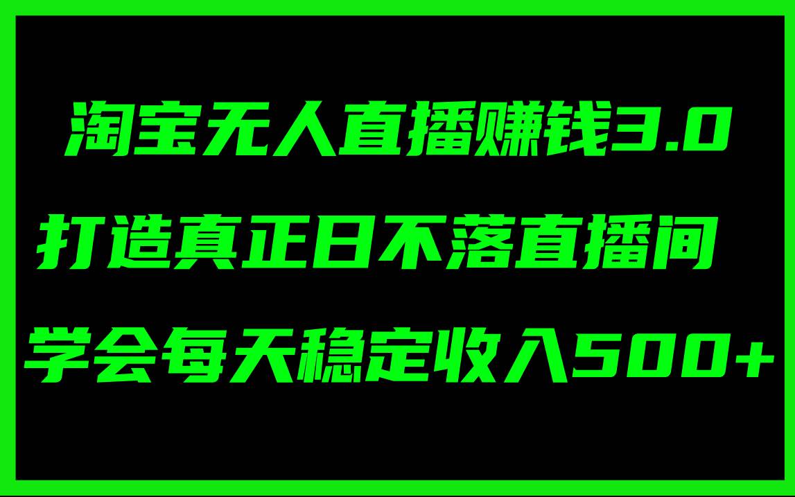 淘宝无人直播赚钱3.0，打造真正日不落直播间 ，学会每天稳定收入500+创业之家-网创项目资源站-副业项目-创业项目-搞钱项目创业之家