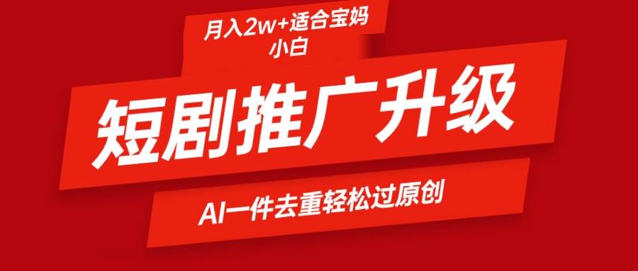 短剧推广升级新玩法，AI一键二创去重，轻松月入2w+创业之家-网创项目资源站-副业项目-创业项目-搞钱项目创业之家