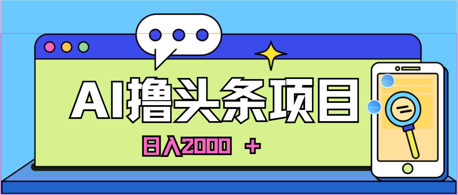 蓝海项目，AI撸头条，当天起号，第二天见收益，小白可做，日入2000＋的…创业之家-网创项目资源站-副业项目-创业项目-搞钱项目创业之家