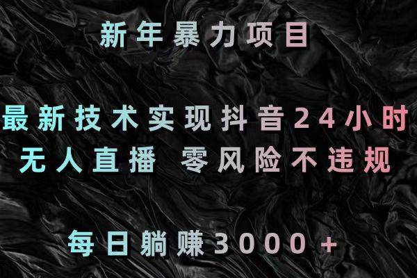 新年暴力项目，最新技术实现抖音24小时无人直播 零风险不违规 每日躺赚3000创业之家-网创项目资源站-副业项目-创业项目-搞钱项目创业之家