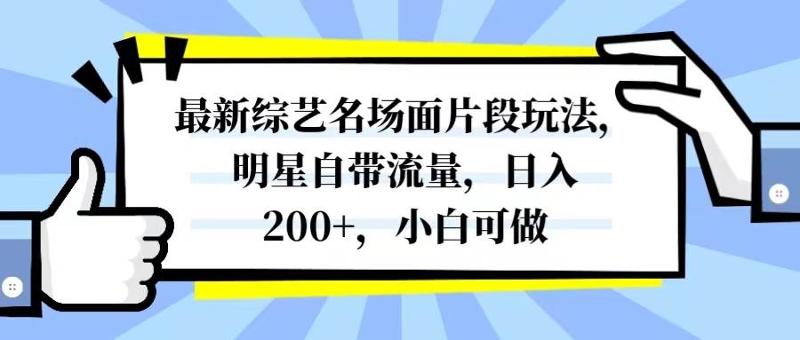 最新综艺名场面片段玩法，明星自带流量，日入200+，小白可做创业之家-网创项目资源站-副业项目-创业项目-搞钱项目创业之家