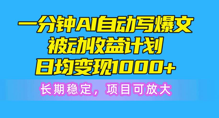 一分钟AI爆文被动收益计划，日均变现1000+，长期稳定，项目可放大创业之家-网创项目资源站-副业项目-创业项目-搞钱项目创业之家
