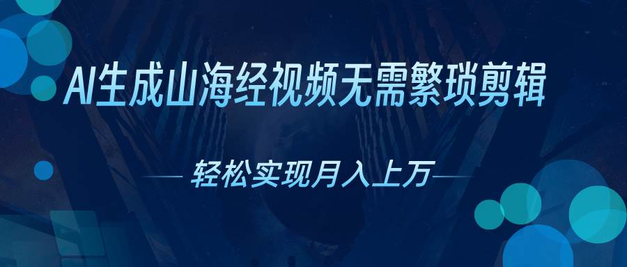 AI自动生成山海经奇幻视频，轻松月入过万，红利期抓紧创业之家-网创项目资源站-副业项目-创业项目-搞钱项目创业之家