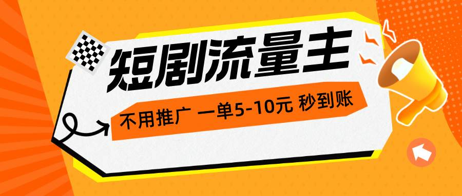 短剧流量主，不用推广，一单1-5元，一个小时200+秒到账创业之家-网创项目资源站-副业项目-创业项目-搞钱项目创业之家