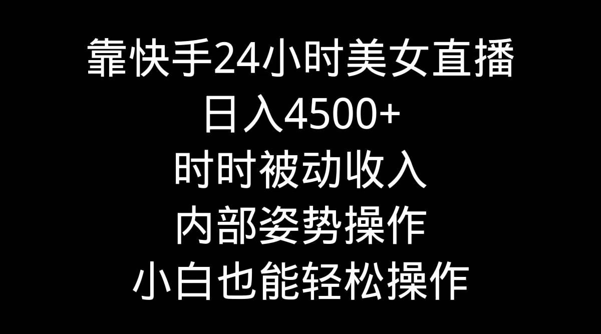 靠快手24小时美女直播，日入4500+，时时被动收入，内部姿势操作，小白也…创业之家-网创项目资源站-副业项目-创业项目-搞钱项目创业之家