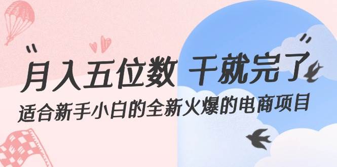 月入五位数 干就完了 适合新手小白的全新火爆的电商项目创业之家-网创项目资源站-副业项目-创业项目-搞钱项目创业之家