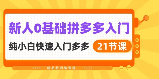 新人0基础拼多多入门，纯小白快速入门多多（21节课）创业之家-网创项目资源站-副业项目-创业项目-搞钱项目创业之家