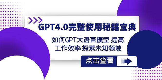 GPT4.0完整使用-秘籍宝典：如何GPT大语言模型 提高工作效率 探索未知领域创业之家-网创项目资源站-副业项目-创业项目-搞钱项目创业之家
