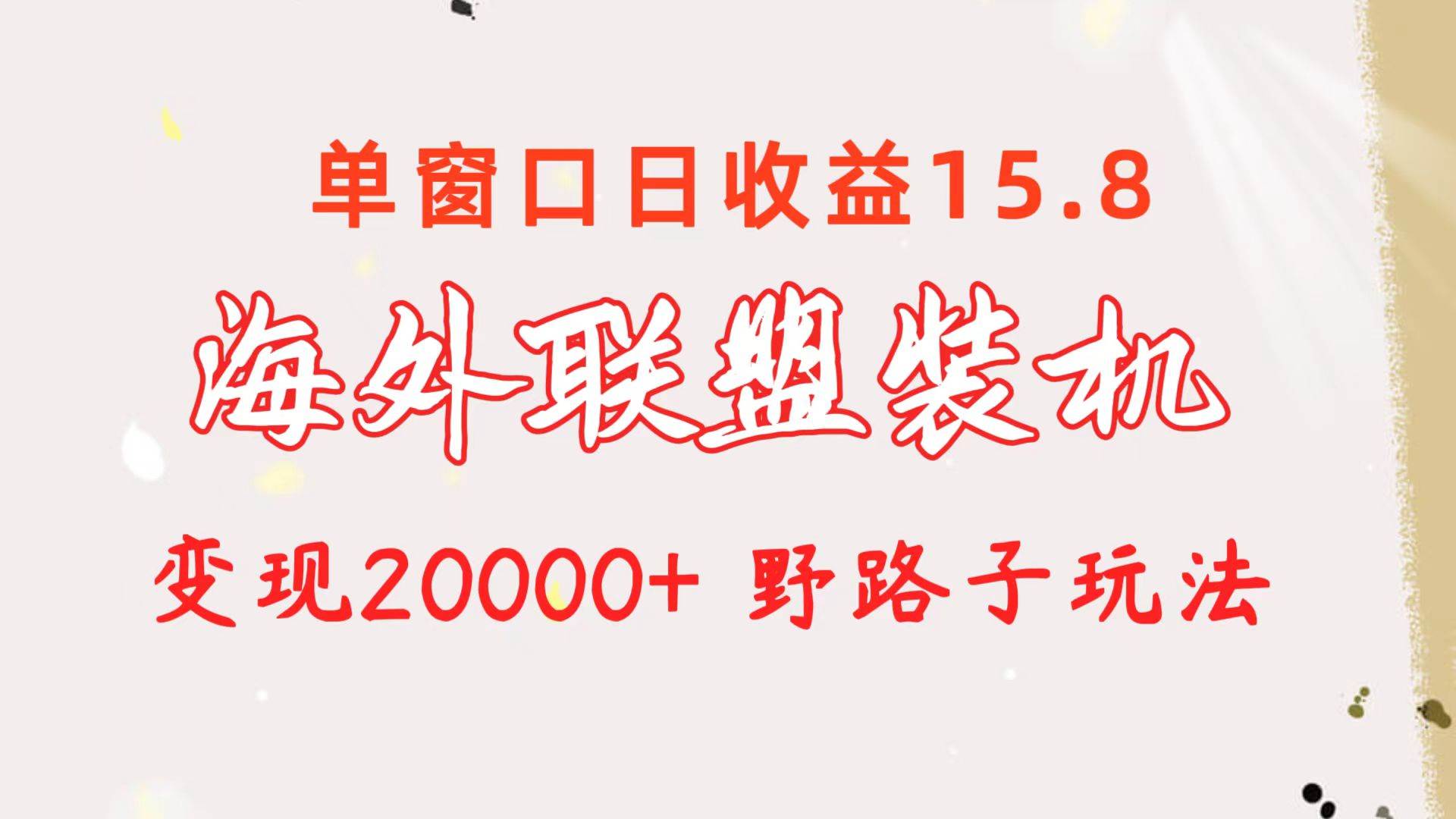 海外联盟装机 单窗口日收益15.8  变现20000+ 野路子玩法创业之家-网创项目资源站-副业项目-创业项目-搞钱项目创业之家