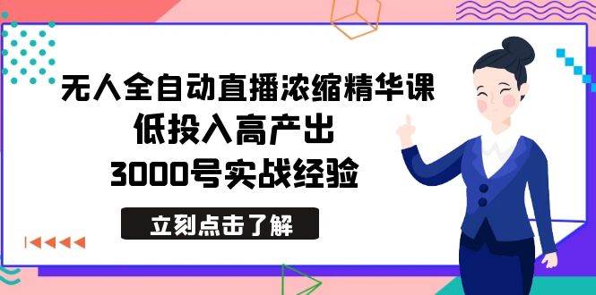 最新无人全自动直播浓缩精华课，低投入高产出，3000号实战经验创业之家-网创项目资源站-副业项目-创业项目-搞钱项目创业之家
