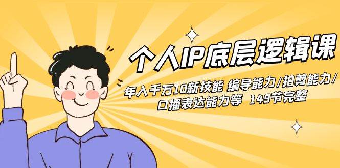 个人IP底层逻辑课：年入千万10新技能 编导能力/拍剪能力/口播表达能力等…创业之家-网创项目资源站-副业项目-创业项目-搞钱项目创业之家