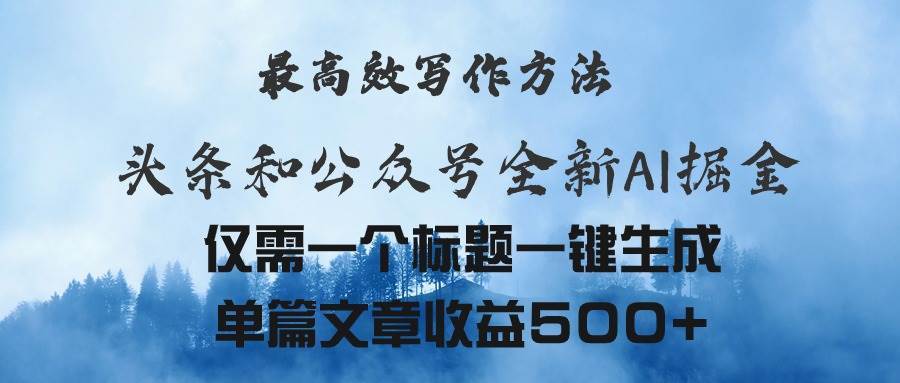 头条与公众号AI掘金新玩法，最高效写作方法，仅需一个标题一键生成单篇…创业之家-网创项目资源站-副业项目-创业项目-搞钱项目创业之家