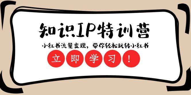 知识IP特训营 ：小红书-流量变现，带你轻松玩转小红书（23节视频课）创业之家-网创项目资源站-副业项目-创业项目-搞钱项目创业之家